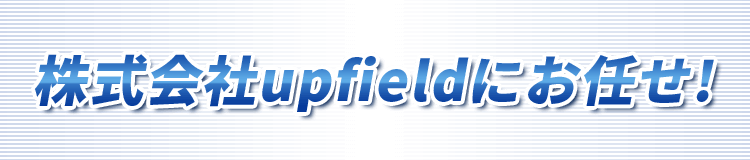 株式会社upfieldにお任せ!